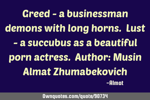 Greed - a businessman demons with long horns. Lust - a succubus as a beautiful porn actress. Author: