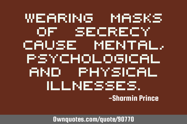Wearing masks of secrecy cause mental, psychological and physical
