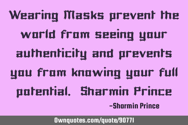 Wearing Masks prevent the world from seeing your authenticity and prevents you from knowing your
