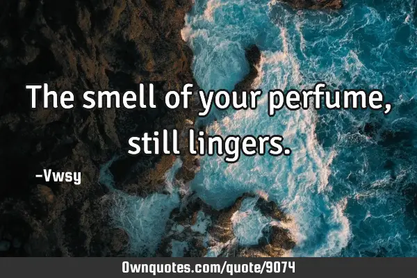 The smell of your perfume, still