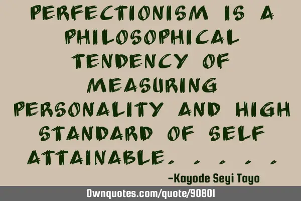 Perfectionism is a philosophical tendency of measuring personality and high standard of self