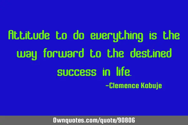 Attitude to do everything is the way forward to the destined success in