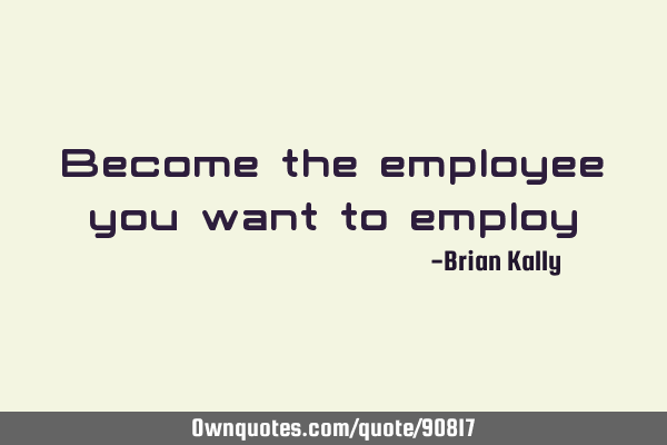 Become the employee you want to