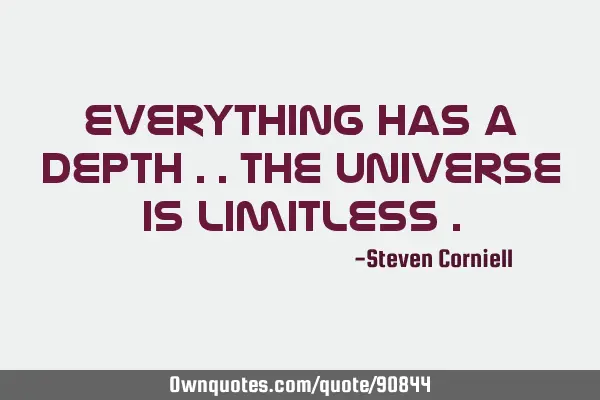Everything has a depth ..the universe is limitless