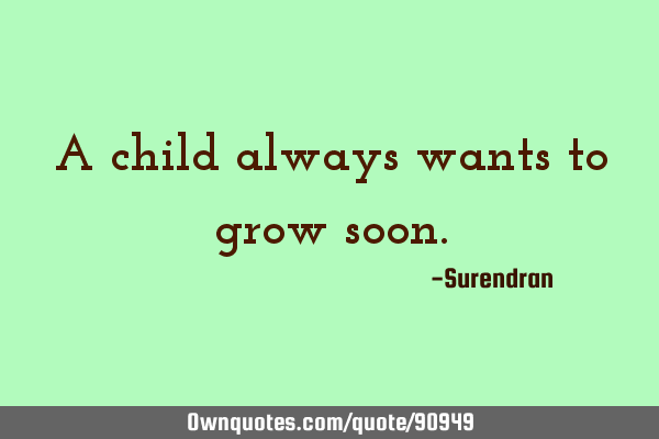 A child always wants to grow