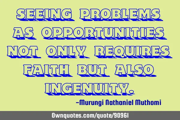 Seeing problems as opportunities not only requires faith but also