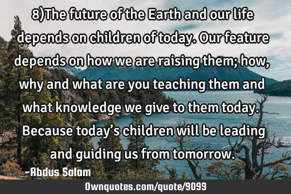8)The future of the Earth and our life depends on children of today. Our feature depends on how we