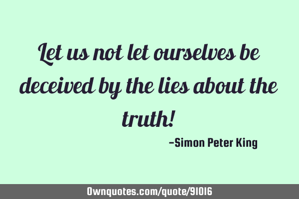 Let us not let ourselves be deceived by the lies about the truth!