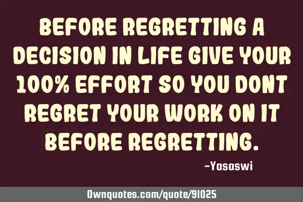 Before Regretting a Decision in life give your 100% effort so you dont regret your work on it