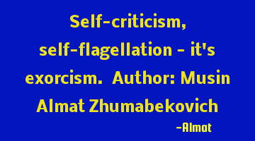 Self-criticism, self-flagellation - it's exorcism. Author: Musin Almat Zhumabekovich