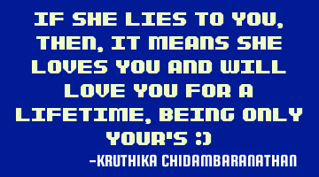 If she lies to you,then,it means she loves you and will love you for a lifetime,being only your's :)