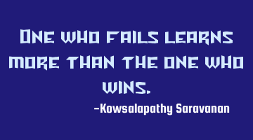 One who fails learns more than the one who wins.