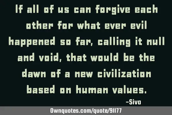 If all of us can forgive each other for what ever evil happened so far, calling it null and void,