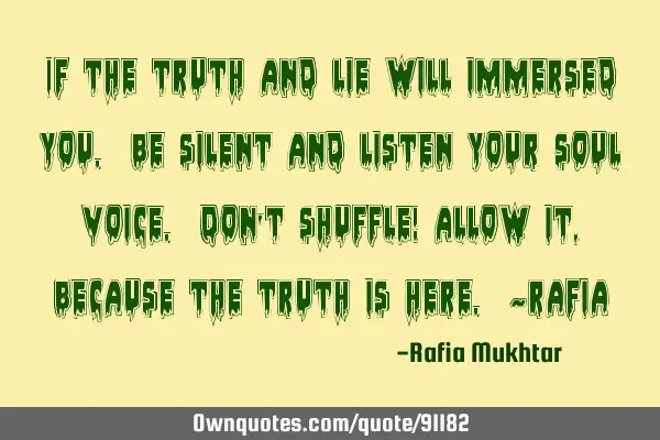 If the truth and lie will immersed you. Be silent and listen your soul voice. Don