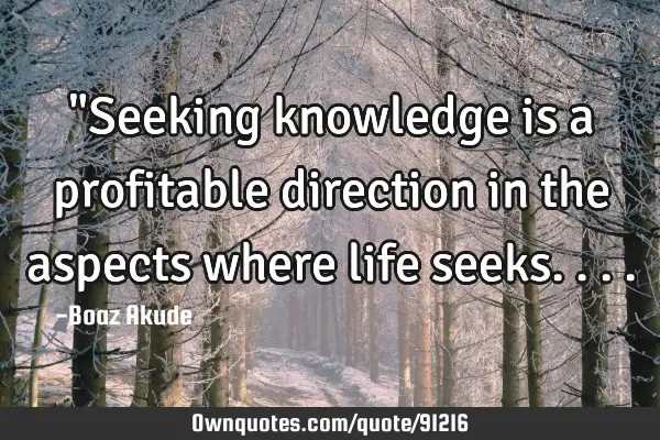 "Seeking knowledge is a profitable direction in the aspects where life