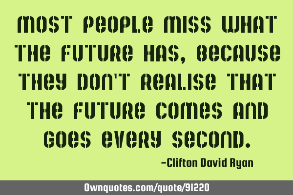Most people miss what the future has, because they don
