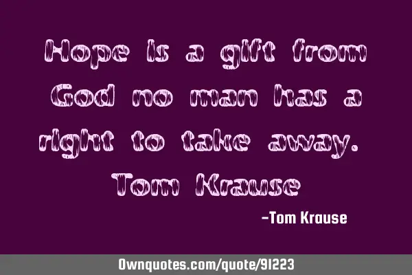 Hope is a gift from God no man has a right to take away. Tom K