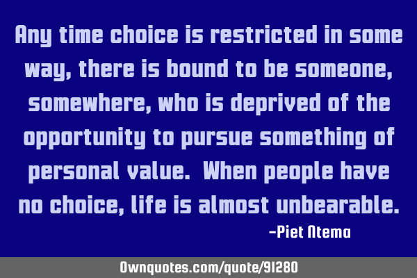 Any time choice is restricted in some way, there is bound to be someone, somewhere, who is deprived