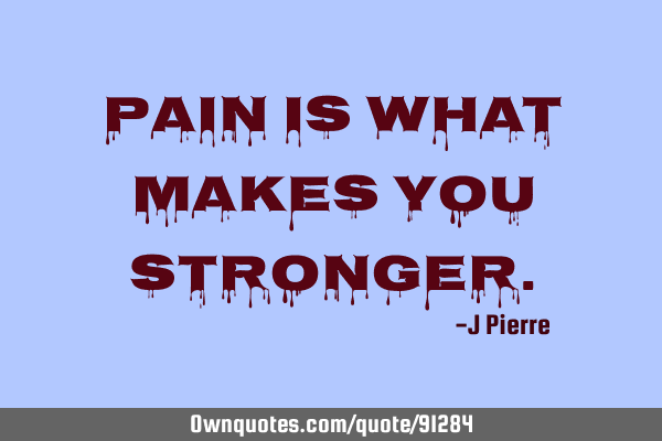 Pain is what makes you