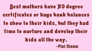 Best mothers have NO degree certificates or huge bank balances to show to their kids, but they had