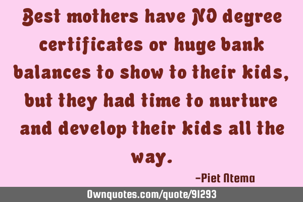 Best mothers have NO degree certificates or huge bank balances to show to their kids, but they had