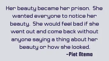 Her beauty became her prison. She wanted everyone to notice her beauty. She would feel bad if she