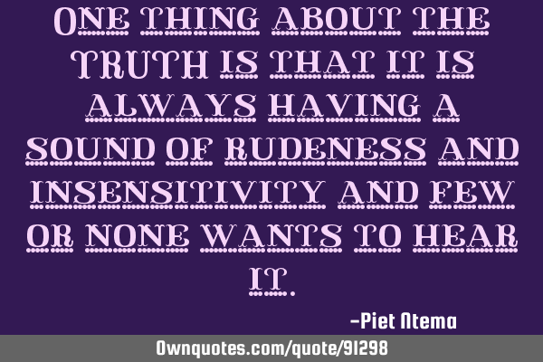 One thing about the TRUTH is that it is always having a sound of rudeness and insensitivity and few