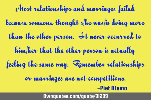 Most relationships and marriages failed because someone thought s/he was/is doing more than the