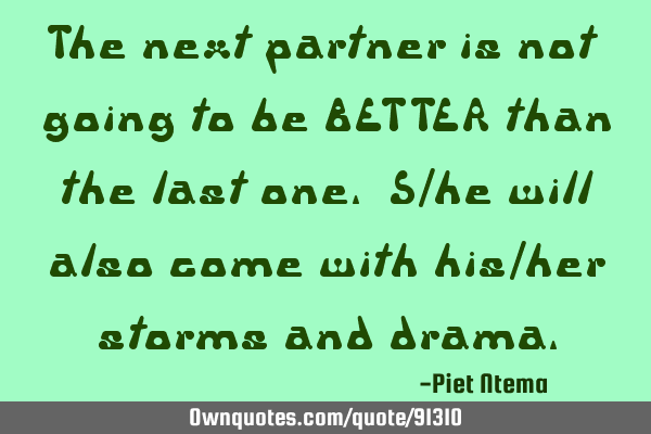 The next partner is not going to be BETTER than the last one. S/he will also come with his/her