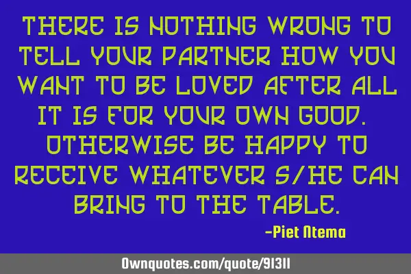 There is nothing wrong to tell your partner how you want to be loved after all it is for your own
