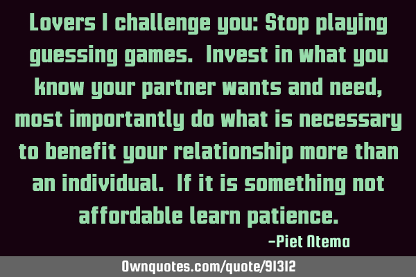 Lovers I challenge you: Stop playing guessing games. Invest in what you know your partner wants and