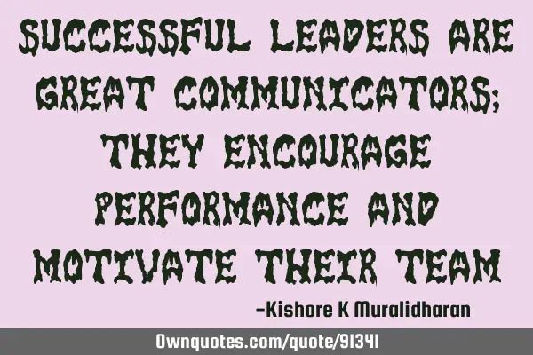 Successful leaders are great communicators; they encourage performance and motivate their