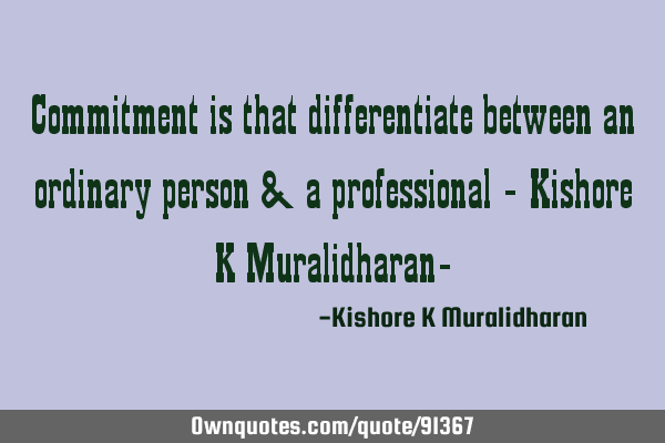 Commitment is that differentiate between an ordinary person & a professional - Kishore K M