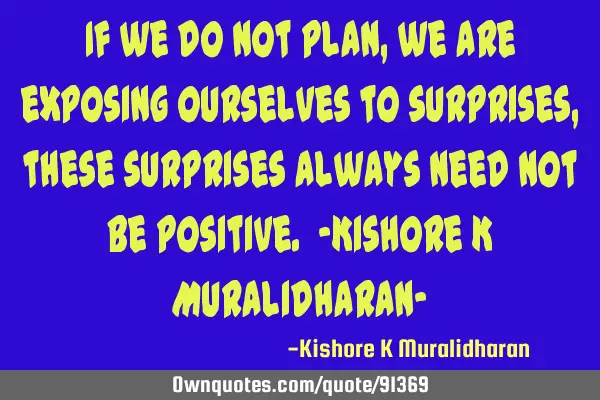 If we do not plan, we are exposing ourselves to surprises, these surprises always need not be