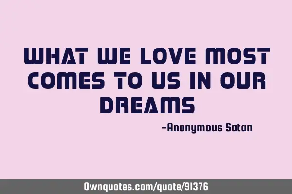 What we love most comes to us in our