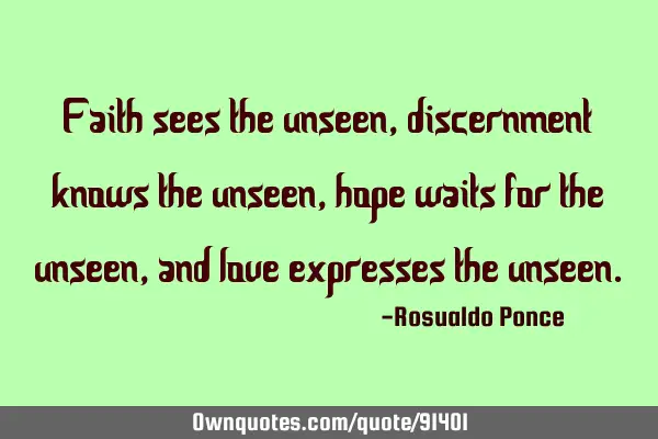 Faith sees the unseen, discernment knows the unseen, hope waits for the unseen, and love expresses