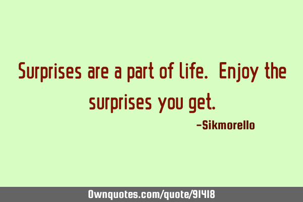 Surprises are a part of life. Enjoy the surprises you