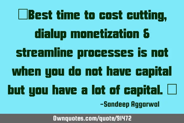 "Best time to cost cutting, dialup monetization & streamline processes is not when you do not have
