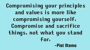 Compromising your principles and values is more like compromising yourself. Compromise and