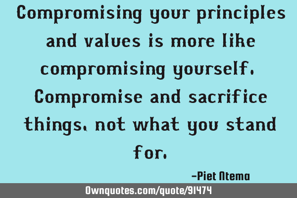 Compromising your principles and values is more like compromising yourself. Compromise and