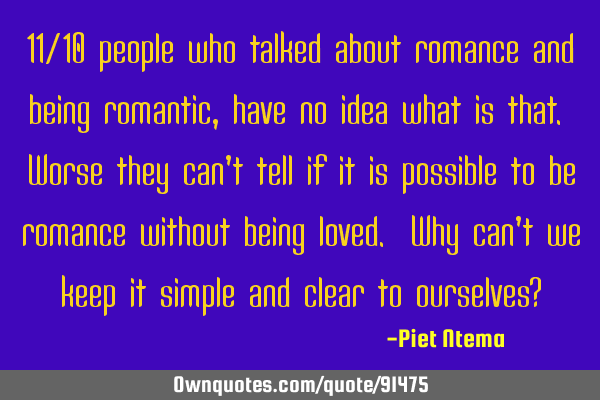 11/10 people who talked about romance and being romantic, have no idea what is that. Worse they can