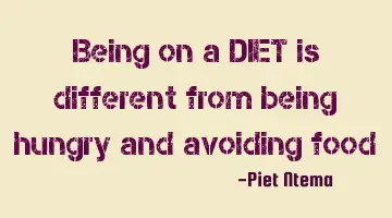 Being on a DIET is different from being hungry and avoiding food