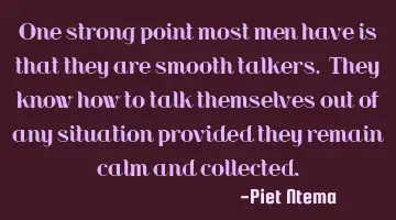 One strong point most men have is that they are smooth talkers. They know how to talk themselves