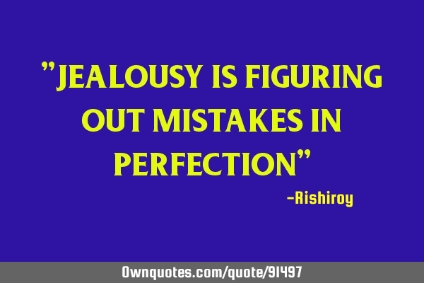 "jealousy is figuring out mistakes in perfection"