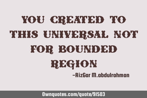 You created to this universal not for bounded