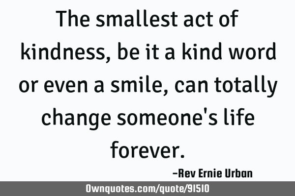The smallest act of kindness, be it a kind word or even a smile, can totally change someone