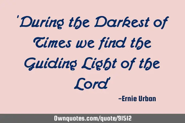 "During the Darkest of Times we find the Guiding Light of the Lord"