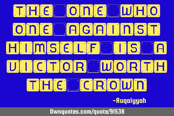 The one who one against himself is a victor worth the