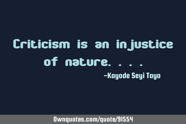 Criticism is an injustice of