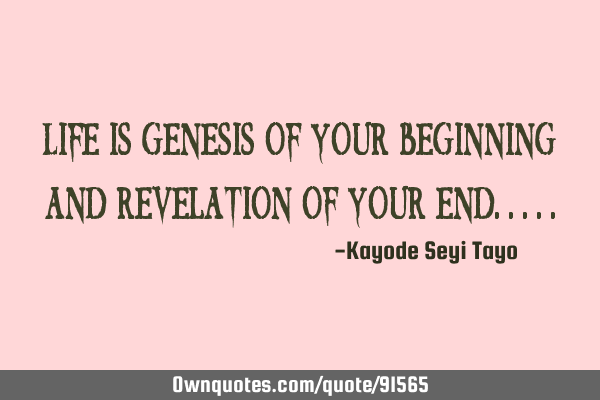 Life is genesis of your beginning and revelation of your